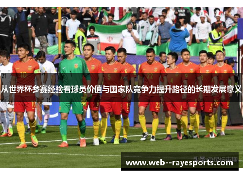 从世界杯参赛经验看球员价值与国家队竞争力提升路径的长期发展意义