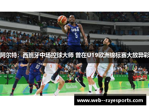 阿尔特：西班牙中场控球大师 曾在U19欧洲锦标赛大放异彩