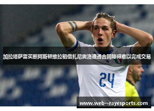加拉塔萨雷买断阿斯顿维拉租借扎尼奥洛遭遇合同障碍难以完成交易