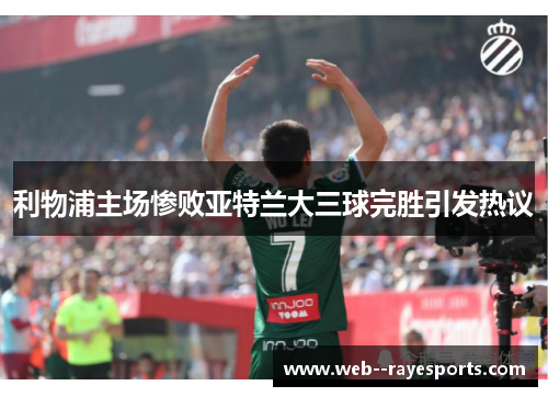 利物浦主场惨败亚特兰大三球完胜引发热议