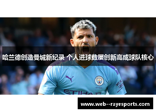 哈兰德创造曼城新纪录 个人进球数屡创新高成球队核心