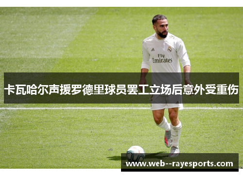 卡瓦哈尔声援罗德里球员罢工立场后意外受重伤