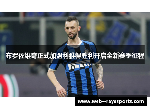 布罗佐维奇正式加盟利雅得胜利开启全新赛季征程