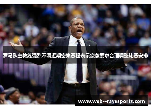 罗马队主教练强烈不满近期密集赛程表示疲惫要求合理调整比赛安排