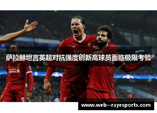 萨拉赫坦言英超对抗强度创新高球员面临极限考验