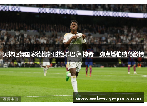 贝林厄姆国家德比补时绝杀巴萨 神奇一脚点燃伯纳乌激情