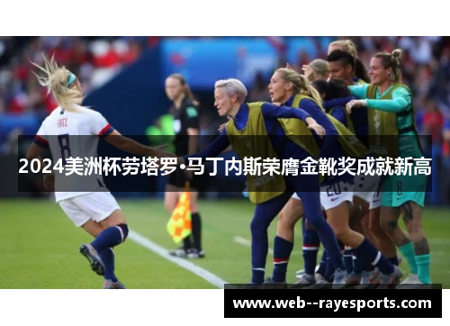 2024美洲杯劳塔罗·马丁内斯荣膺金靴奖成就新高