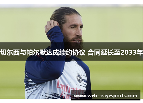 切尔西与帕尔默达成续约协议 合同延长至2033年